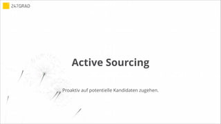 Active Sourcing
Proaktiv auf potentielle Kandidaten zugehen.
 