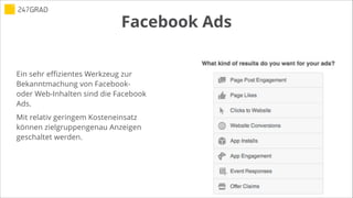 Facebook Ads
!
Ein sehr effizientes Werkzeug zur
Bekanntmachung von Facebook-
oder Web-Inhalten sind die Facebook
Ads.
Mit relativ geringem Kosteneinsatz
können zielgruppengenau Anzeigen
geschaltet werden.
 