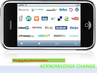 Changing Recruitment practice.

                      ACKNOWLEDGE CHANGE
 