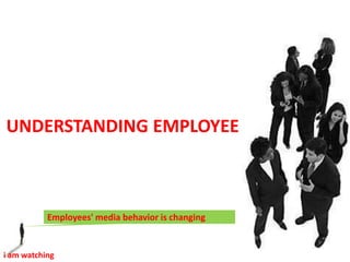 UNDERSTANDING EMPLOYEE Employees' media behavior is changing  i am watching  