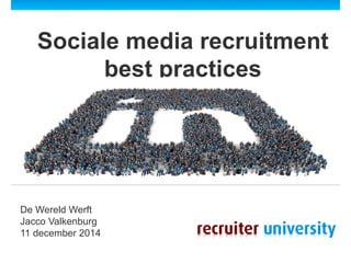 Sociale media recruitment 
best practices 
De Wereld Werft 
Jacco Valkenburg 
11 december 2014 
 