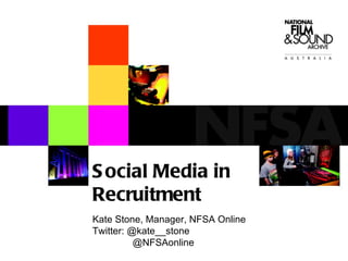 Social Media in Recruitment Kate Stone, Manager, NFSA Online Twitter: @kate__stone   @NFSAonline 