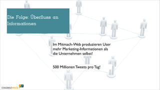 Die Folge: Überfluss an
!
Informationen

Im Mitmach-Web produzieren User
mehr Marketing-Informationen als
die Unternehmen selbst!
500 Millionen Tweets pro Tag!

Social Media Monitoring

10/47

 