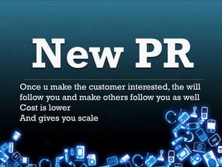 Once u make the customer interested, the will
follow you and make others follow you as well
Cost is lower
And gives you scale
 