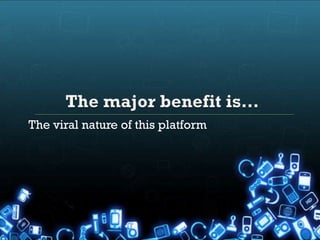 The viral nature of this platform
 