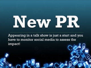 Appearing in a talk show is just a start and you
have to monitor social media to assess the
impact!
 