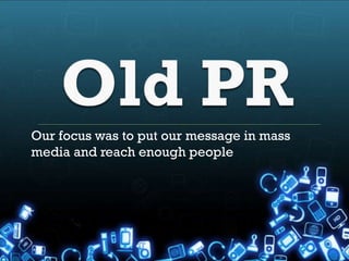 Our focus was to put our message in mass
media and reach enough people
 