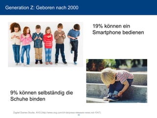 Generation Z: Geboren nach 2000 
33 
19% können ein Smartphone bedienen 
9% können selbständig die Schuhe binden 
Digital DiariesStudie, AVG (http://www.avg.com/ch-de/press-releases-news.ndi-1047)  