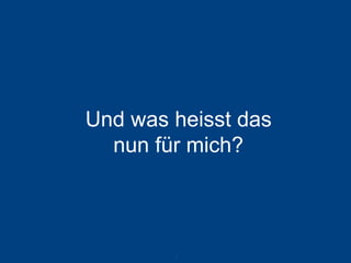 Und was heisst das nun für mich? 
8 
 