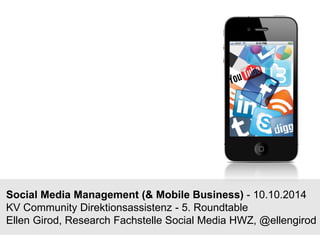 Social Media Management (& Mobile Business) -10.10.2014KV Community Direktionsassistenz -5. RoundtableEllen Girod, Research FachstelleSocial Media HWZ, @ellengirod  