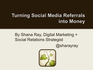 By Shana Ray, Digital Marketing +
Social Relations Strategist
                       @sharayray
 