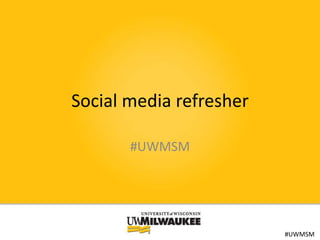Social media refresher
#UWMSM

#UWMSM

 