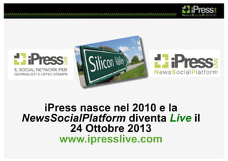 iPress nasce nel 2010 e la
NewsSocialPlatform diventa Live il
24 Ottobre 2013
www.ipresslive.com

 