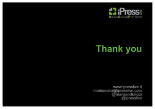 Thank you

www.ipresslive.it
marisandra@ipresslive.com
@marisandralizzi
@ipresslive

 
