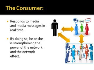  Responds to media
and media messages in
real time.
 By doing so, he or she
is strengthening the
power of the network
and the network
effect.
 
