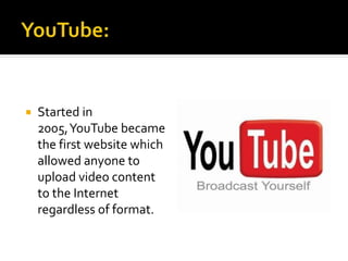  Started in
2005,YouTube became
the first website which
allowed anyone to
upload video content
to the Internet
regardless of format.
 