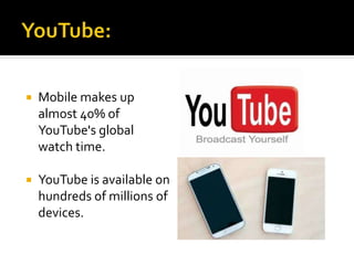  Mobile makes up
almost 40% of
YouTube's global
watch time.
 YouTube is available on
hundreds of millions of
devices.
 