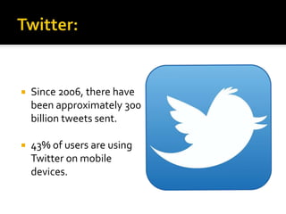  Since 2006, there have
been approximately 300
billion tweets sent.
 43% of users are using
Twitter on mobile
devices.
 