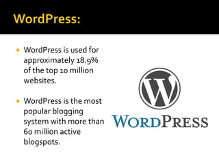  WordPress is used for
approximately 18.9%
of the top 10 million
websites.
 WordPress is the most
popular blogging
system with more than
60 million active
blogspots.
 