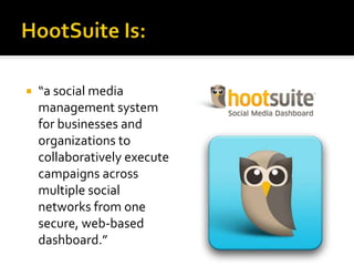  “a social media
management system
for businesses and
organizations to
collaboratively execute
campaigns across
multiple social
networks from one
secure, web-based
dashboard.”
 