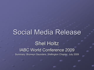 Social Media Release
                 Shel Holtz
   IABC World Conference 2009
Summary: Bronwyn Saunders, Wellington Chapter, July 2009
 