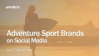 Adventure Sport Brands
on Social Media
Oct 1st – Nov 30th 2016
 