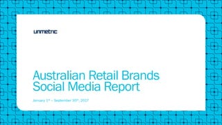 Australian Retail Brands
Social Media Report
January 1st – September 30th, 2017
 