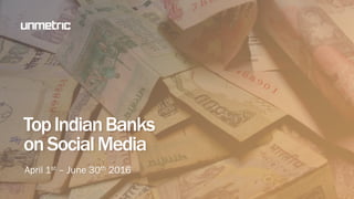 April 1st – June 30th 2016
TopIndianBanks
onSocialMedia
 