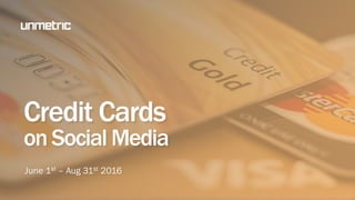 Credit Cards
on Social Media
June 1st – Aug 31st 2016
 
