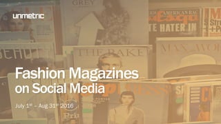 Fashion Magazines
on Social Media
July 1st – Aug 31st 2016
 