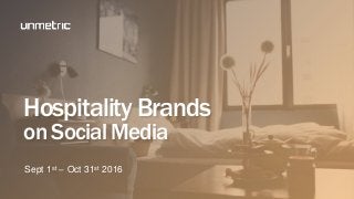 Hospitality Brands
on Social Media
Sept 1st – Oct 31st 2016
 