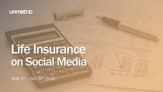 Life Insurance
on Social Media
Sept 1st – Oct 31st 2016
 