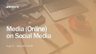 Media (Online)
on Social Media
Aug 1st – Sept 30th 2016
 