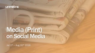Media (Print)
on Social Media
Jul 1st – Aug 31st 2016
 