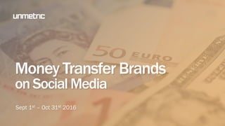 Money Transfer Brands
on Social Media
Sept 1st – Oct 31st 2016
 