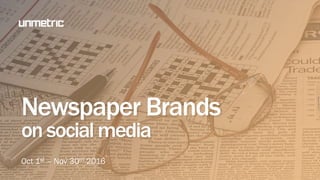 Newspaper Brands
on social media
Oct 1st – Nov 30th 2016
 