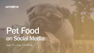 Pet Food
on Social Media
July 1st – Aug 31st 2016
 