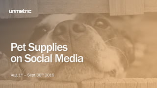 Pet Supplies
on Social Media
Aug 1st – Sept 30th 2016
 