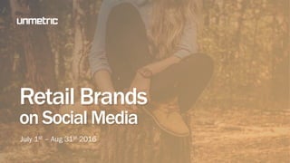 Retail Brands
on Social Media
July 1st – Aug 31st 2016
 