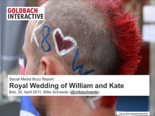 Social Media Buzz Report
 Royal Wedding of William and Kate
 Biel, 30. April 2011, Mike Schwede (@mikeschwede)




© 2011, Goldbach Interactive                         Foto (cc) flickr.com/paulsimpson1976/
 