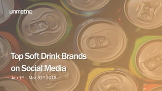 Jan 1st – Mar 31st 2016
TopSoftDrinkBrands
onSocialMedia
 