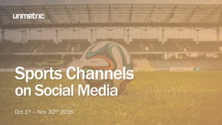 Sports Channels
on Social Media
Oct 1st – Nov 30th 2016
 