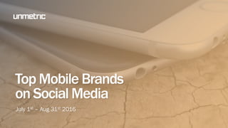 Top Mobile Brands
on Social Media
July 1st – Aug 31st 2016
 