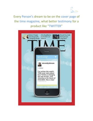 Every Person’s dream to be on the cover page of
the time magazine, what better testimony for a
            product like “TWITTER”
 