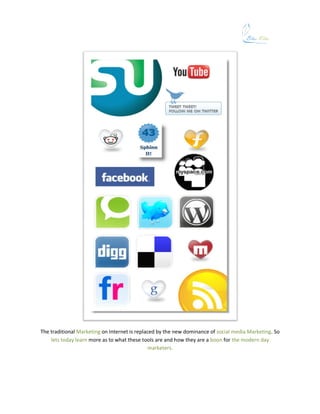 The traditional Marketing on Internet is replaced by the new dominance of social media Marketing. So
    lets today learn more as to what these tools are and how they are a boon for the modern day
                                              marketers.
 