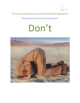 “It’s time to show your face and have an online Reputition”
         “Kyunki yeh Internet ka Zamaana Hein”




                 Don’t
 