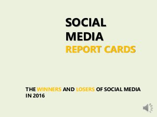 SOCIAL
MEDIA
REPORT CARDS
THE WINNERS AND LOSERS OF SOCIAL MEDIA
IN 2016
 