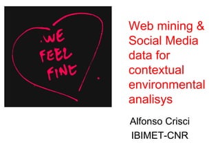 Web mining &
Social Media
data for
contextual
environmental
analisys
Alfonso Crisci
IBIMET-CNR
 