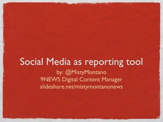 Social Media as reporting tool
by: @MistyMontano
9NEWS Digital Content Manager
slideshare.net/mistymontanonews
 