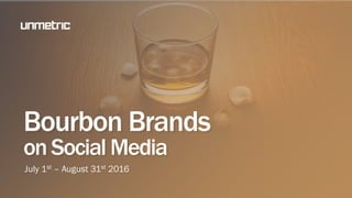 Bourbon Brands
on Social Media
July 1st – August 31st 2016
 